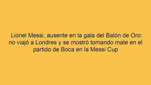 Lionel Messi, ausente en la gala del Balón de Oro: no viajó a Londres y se mostró tomando mate en el partido de Boca en la Messi Cup
