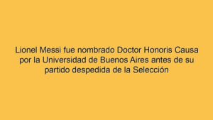 Lionel Messi fue nombrado Doctor Honoris Causa por la Universidad de Buenos Aires antes de su partido despedida de la Selección