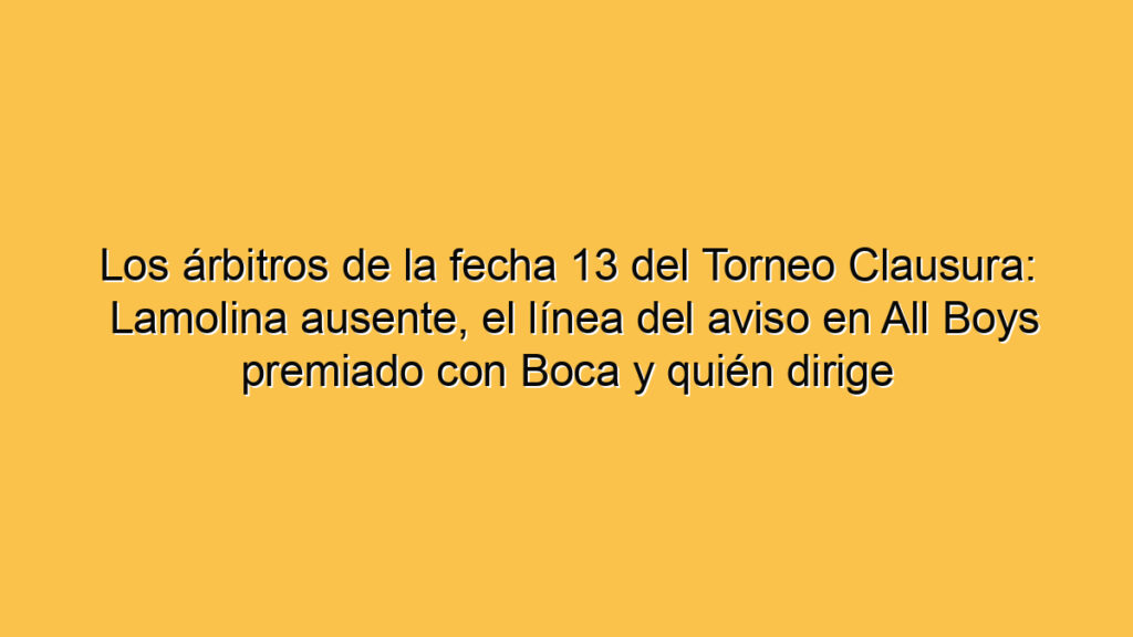 Los árbitros de la fecha 13 del Torneo Clausura: Lamolina ausente, el línea del aviso en All Boys premiado con Boca y quién dirige Racing-Independiente