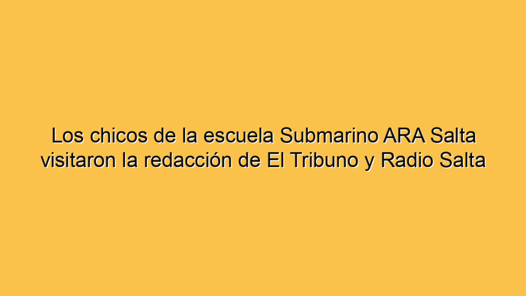 Los chicos de la escuela Submarino ARA Salta visitaron la redacción de El Tribuno y Radio Salta