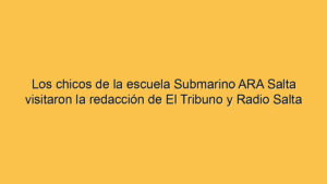 Los chicos de la escuela Submarino ARA Salta visitaron la redacción de El Tribuno y Radio Salta