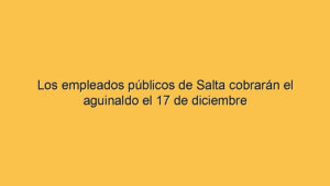 Los empleados públicos de Salta cobrarán el aguinaldo el 17 de diciembre