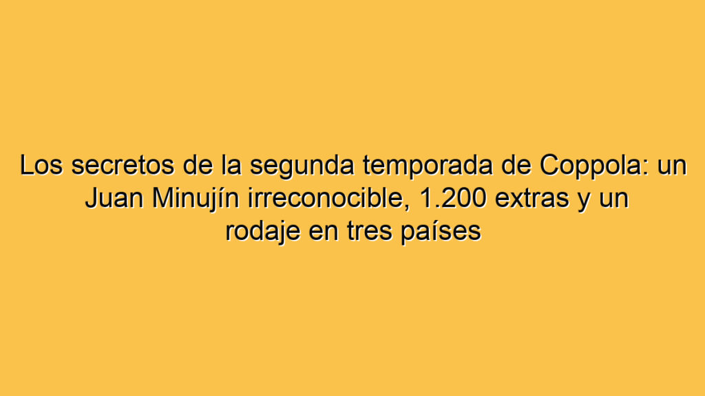 Los secretos de la segunda temporada de Coppola: un Juan Minujín irreconocible, 1.200 extras y un rodaje en tres países
