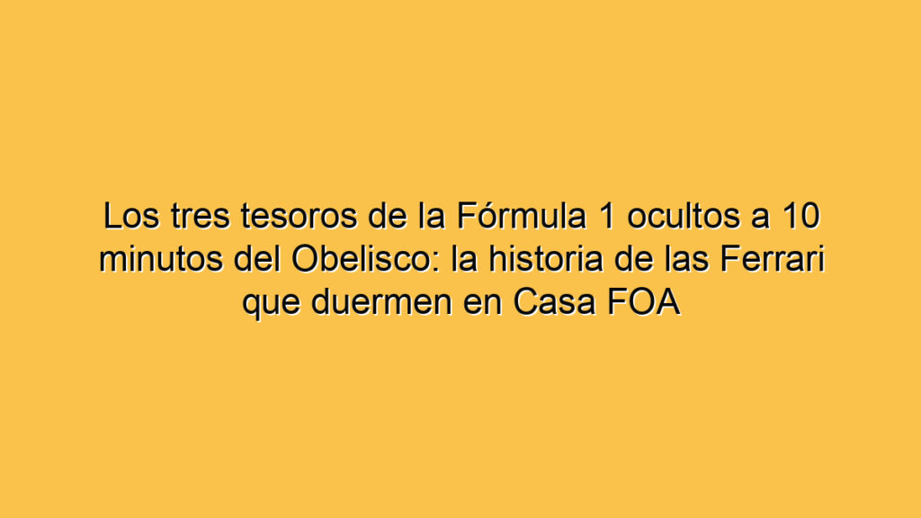 Los tres tesoros de la Fórmula 1 ocultos a 10 minutos del Obelisco: la historia de las Ferrari que duermen en Casa FOA