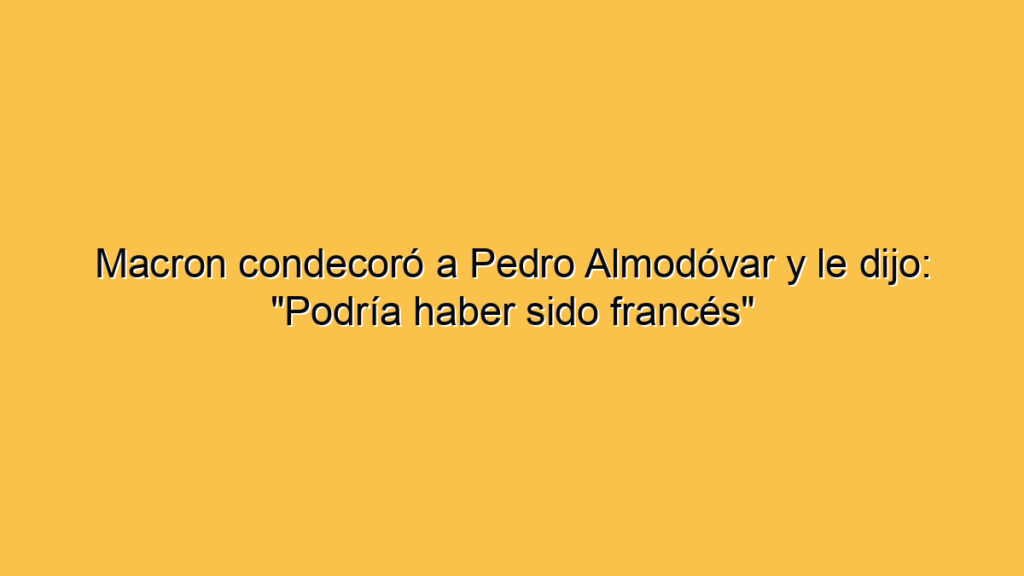 Macron condecoró a Pedro Almodóvar y le dijo: "Podría haber sido francés"