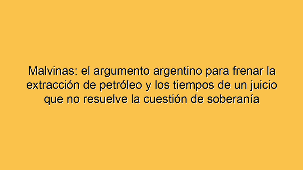Malvinas: el argumento argentino para frenar la extracción de petróleo y los tiempos de un juicio que no resuelve la cuestión de soberanía