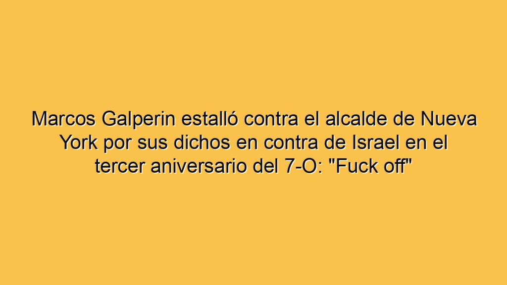 Marcos Galperin estalló contra el alcalde de Nueva York por sus dichos en contra de Israel en el tercer aniversario del 7-O: "Fuck off"