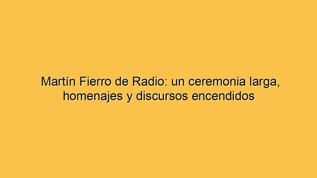 Martín Fierro de Radio: un ceremonia larga, homenajes y discursos encendidos