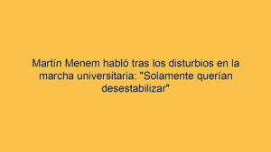 Martín Menem habló tras los disturbios en la marcha universitaria: "Solamente querían desestabilizar"