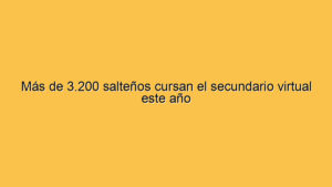 Más de 3.200 salteños cursan el secundario virtual este año