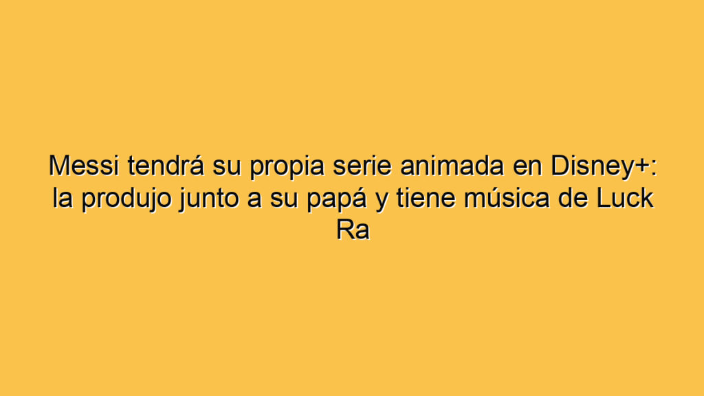 Messi tendrá su propia serie animada en Disney+: la produjo junto a su papá y tiene música de Luck Ra