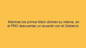 Mientras los primos Macri dirimen su interna, en el PRO descuentan un acuerdo con el Gobierno