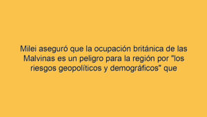 Milei aseguró que la ocupación británica de las Malvinas es un peligro para la región por "los riesgos geopolíticos y demográficos" que atraviesa el Reino Unido