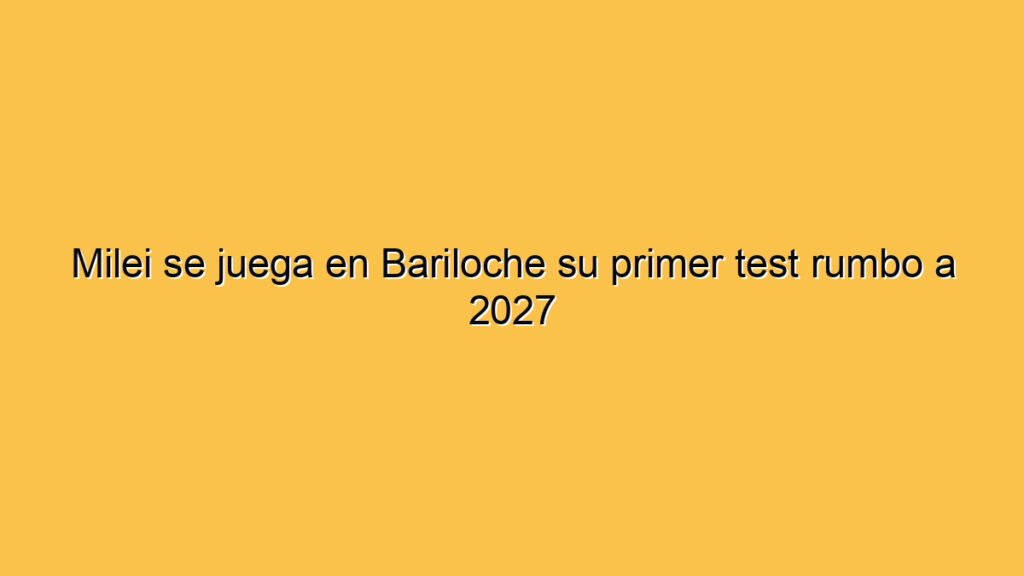 Milei se juega en Bariloche su primer test rumbo a 2027