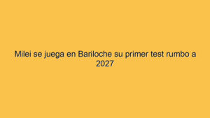 Milei se juega en Bariloche su primer test rumbo a 2027