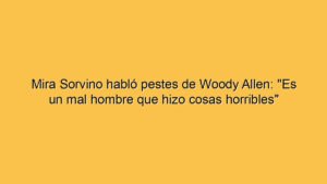 Mira Sorvino habló pestes de Woody Allen: "Es un mal hombre que hizo cosas horribles"