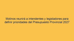 Molinos reunirá a intendentes y legisladores para definir prioridades del Presupuesto Provincial 2027