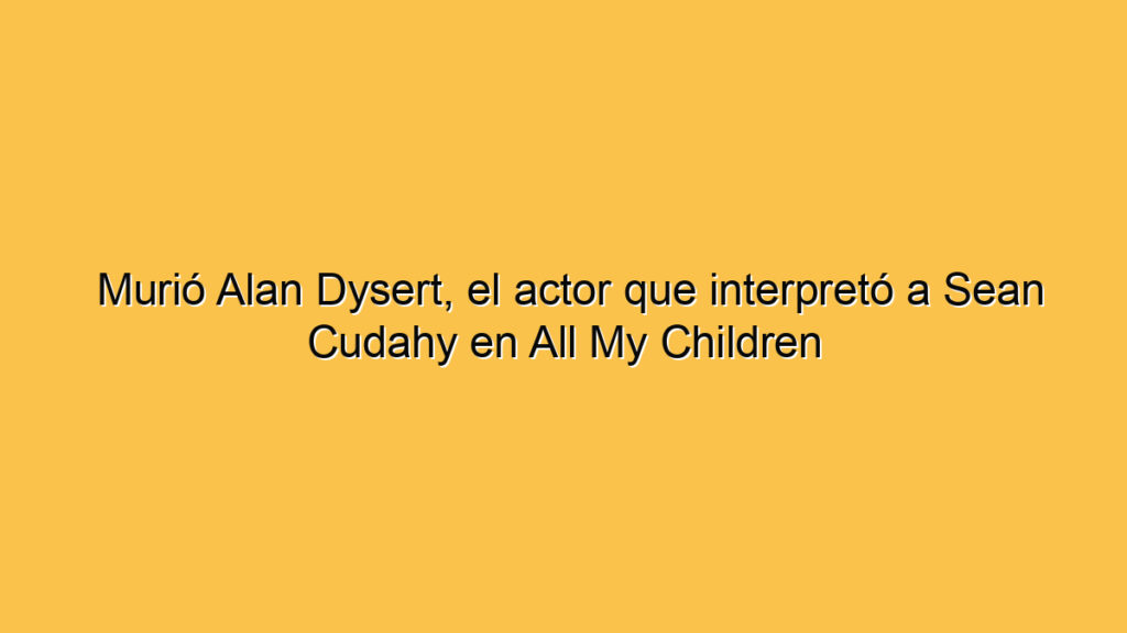 Murió Alan Dysert, el actor que interpretó a Sean Cudahy en All My Children