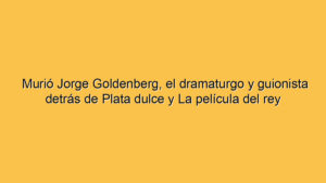 Murió Jorge Goldenberg, el dramaturgo y guionista detrás de Plata dulce y La película del rey