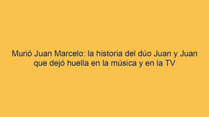 Murió Juan Marcelo: la historia del dúo Juan y Juan que dejó huella en la música y en la TV