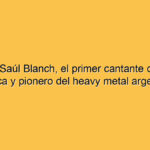 Murió Saúl Blanch, el primer cantante de Rata Blanca y pionero del heavy metal argentino