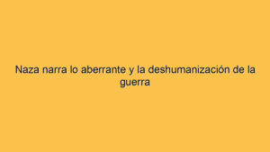 Naza narra lo aberrante y la deshumanización de la guerra