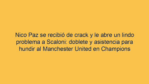 Nico Paz se recibió de crack y le abre un lindo problema a Scaloni: doblete y asistencia para hundir al Manchester United en Champions