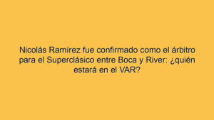 Nicolás Ramírez fue confirmado como el árbitro para el Superclásico entre Boca y River: ¿quién estará en el VAR?