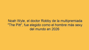 Noah Wyle, el doctor Robby de la multipremiada "The Pitt", fue elegido como el hombre más sexy del mundo en 2026