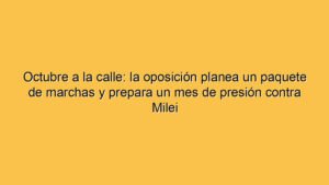 Octubre a la calle: la oposición planea un paquete de marchas y prepara un mes de presión contra Milei
