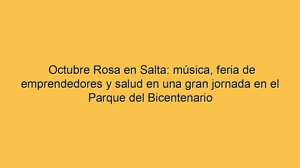 Octubre Rosa en Salta: música, feria de emprendedores y salud en una gran jornada en el Parque del Bicentenario