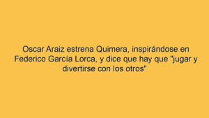 Oscar Araiz estrena Quimera, inspirándose en Federico García Lorca, y dice que hay que "jugar y divertirse con los otros"