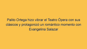 Palito Ortega hizo vibrar el Teatro Ópera con sus clásicos y protagonizó un romántico momento con Evangelina Salazar