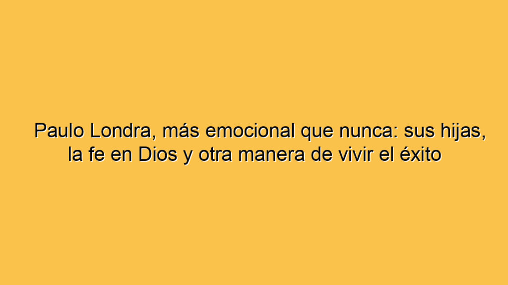 Paulo Londra, más emocional que nunca: sus hijas, la fe en Dios y otra manera de vivir el éxito