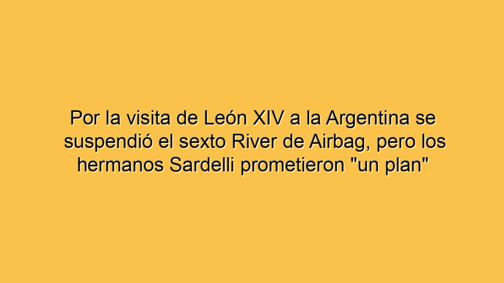 Por la visita de León XIV a la Argentina se suspendió el sexto River de Airbag, pero los hermanos Sardelli prometieron "un plan"