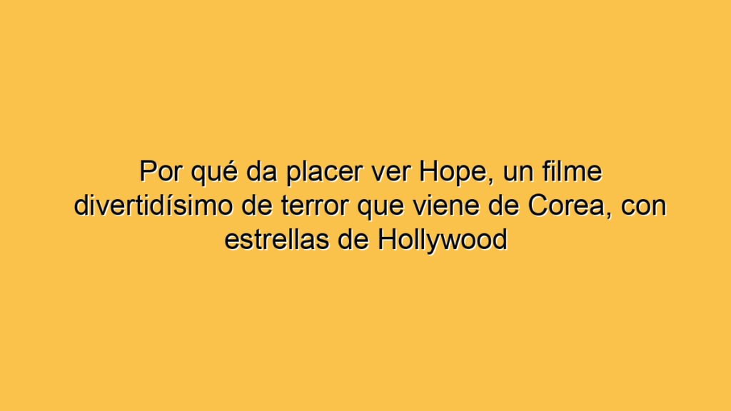 Por qué da placer ver Hope, un filme divertidísimo de terror que viene de Corea, con estrellas de Hollywood