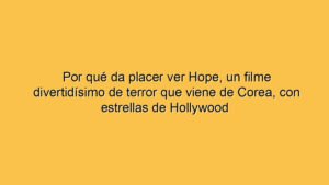 Por qué da placer ver Hope, un filme divertidísimo de terror que viene de Corea, con estrellas de Hollywood