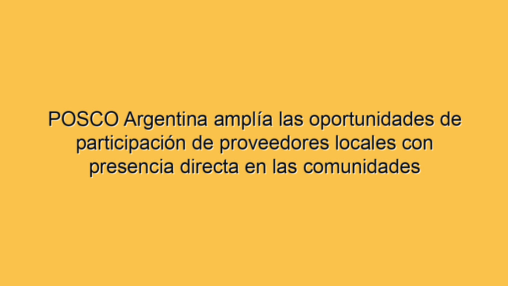 POSCO Argentina amplía las oportunidades de participación de proveedores locales con presencia directa en las comunidades