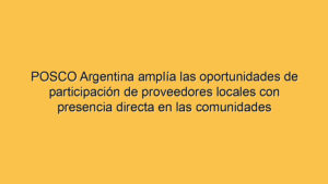 POSCO Argentina amplía las oportunidades de participación de proveedores locales con presencia directa en las comunidades
