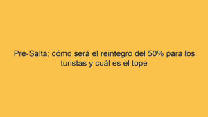 Pre-Salta: cómo será el reintegro del 50% para los turistas y cuál es el tope
