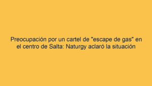 Preocupación por un cartel de "escape de gas" en el centro de Salta: Naturgy aclaró la situación