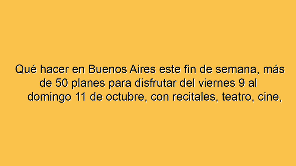 Qué hacer en Buenos Aires este fin de semana, más de 50 planes para disfrutar del viernes 9 al domingo 11 de octubre, con recitales, teatro, cine, streaming, muestras y gratis