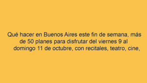 Qué hacer en Buenos Aires este fin de semana, más de 50 planes para disfrutar del viernes 9 al domingo 11 de octubre, con recitales, teatro, cine, streaming, muestras y gratis