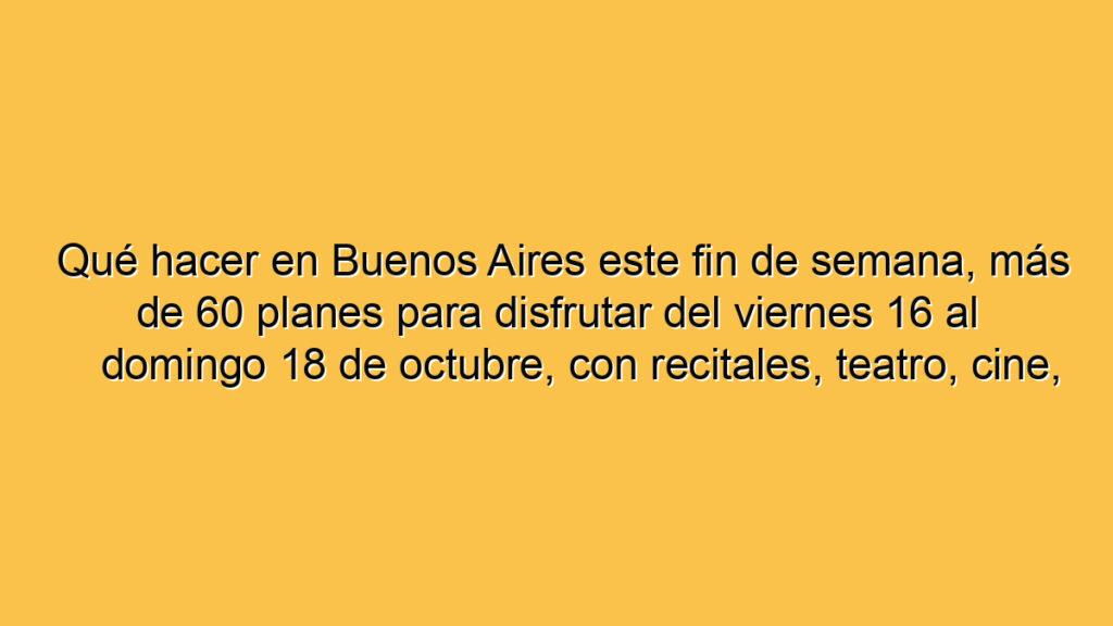 Qué hacer en Buenos Aires este fin de semana, más de 60 planes para disfrutar del viernes 16 al domingo 18 de octubre, con recitales, teatro, cine, streaming, muestras y gratis