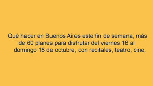 Qué hacer en Buenos Aires este fin de semana, más de 60 planes para disfrutar del viernes 16 al domingo 18 de octubre, con recitales, teatro, cine, streaming, muestras y gratis