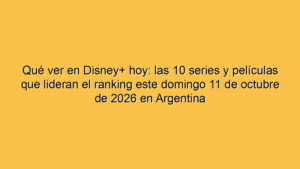 Qué ver en Disney+ hoy: las 10 series y películas que lideran el ranking este domingo 11 de octubre de 2026 en Argentina