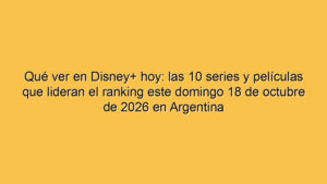 Qué ver en Disney+ hoy: las 10 series y películas que lideran el ranking este domingo 18 de octubre de 2026 en Argentina