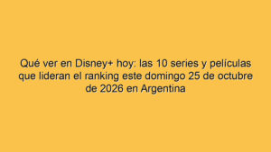Qué ver en Disney+ hoy: las 10 series y películas que lideran el ranking este domingo 25 de octubre de 2026 en Argentina