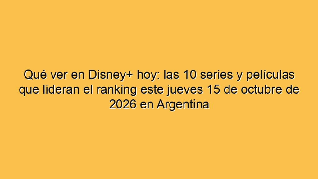 Qué ver en Disney+ hoy: las 10 series y películas que lideran el ranking este jueves 15 de octubre de 2026 en Argentina