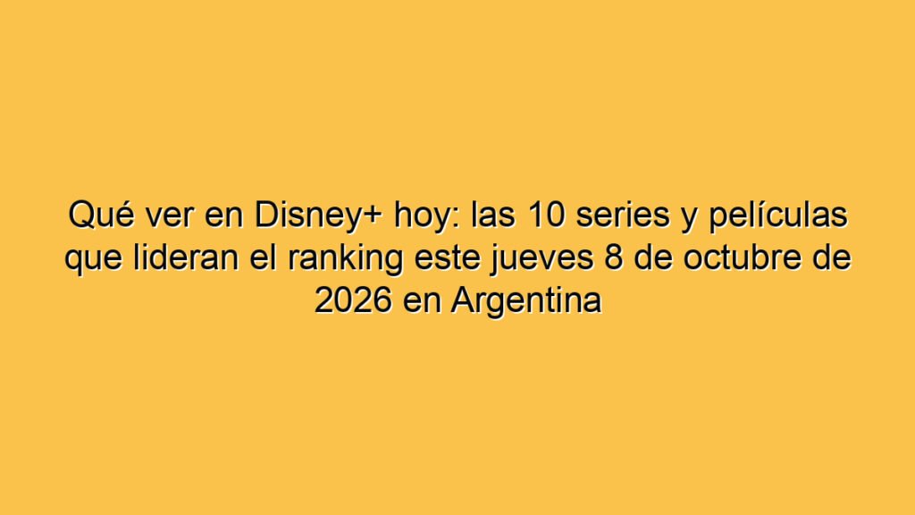 Qué ver en Disney+ hoy: las 10 series y películas que lideran el ranking este jueves 8 de octubre de 2026 en Argentina